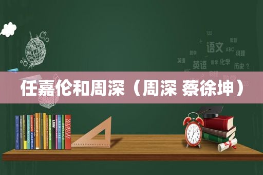 任嘉伦和周深（周深 蔡徐坤）