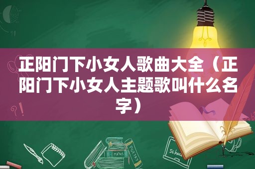 正阳门下小女人歌曲大全（正阳门下小女人主题歌叫什么名字）