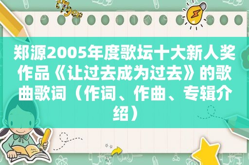 郑源2005年度歌坛十大新人奖作品《让过去成为过去》的歌曲歌词（作词、作曲、专辑介绍）