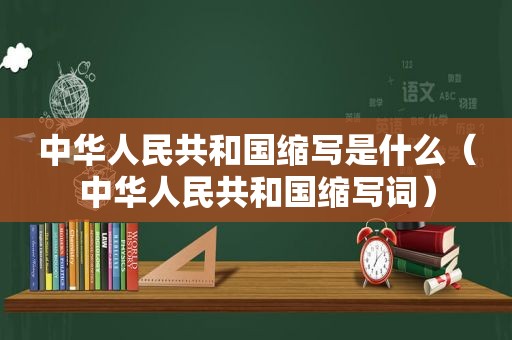 中华人民共和国缩写是什么（中华人民共和国缩写词）