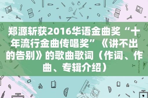 郑源斩获2016华语金曲奖“十年流行金曲传唱奖”《讲不出的告别》的歌曲歌词（作词、作曲、专辑介绍）