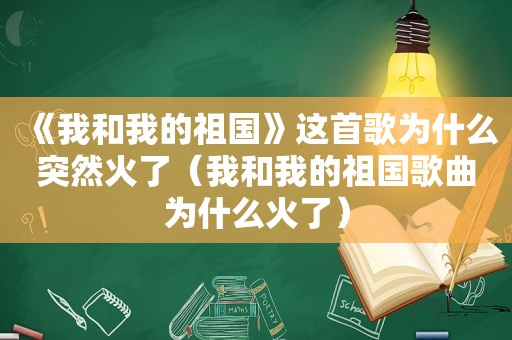 《我和我的祖国》这首歌为什么突然火了（我和我的祖国歌曲为什么火了）