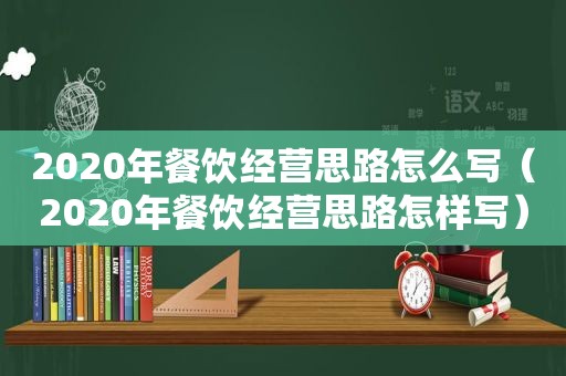 2020年餐饮经营思路怎么写（2020年餐饮经营思路怎样写）