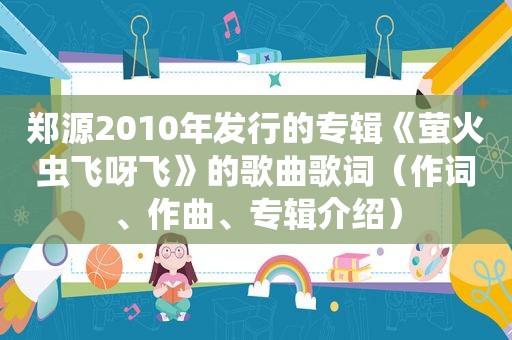 郑源2010年发行的专辑《萤火虫飞呀飞》的歌曲歌词（作词、作曲、专辑介绍）