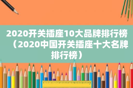 2020开关插座10大品牌排行榜（2020中国开关插座十大名牌排行榜）