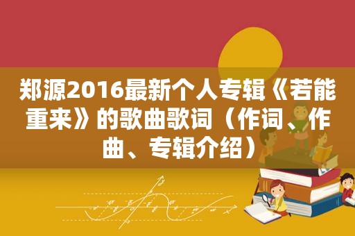 郑源2016最新个人专辑《若能重来》的歌曲歌词（作词、作曲、专辑介绍）