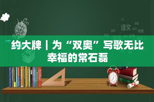 约大牌｜为“双奥”写歌无比幸福的常石磊