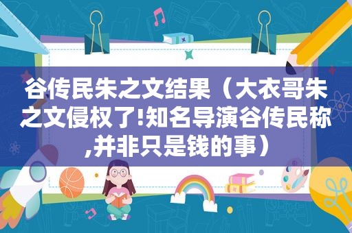 谷传民朱之文结果（大衣哥朱之文侵权了!知名导演谷传民称,并非只是钱的事）