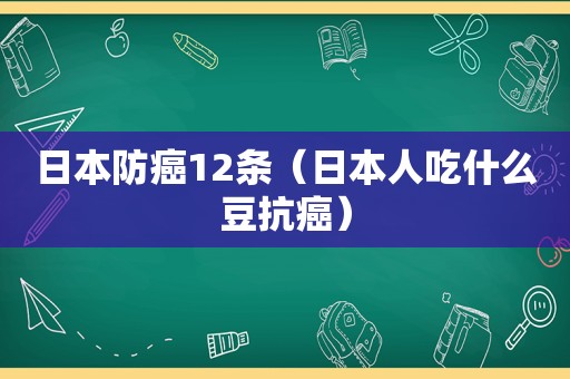 日本防癌12条（日本人吃什么豆抗癌）