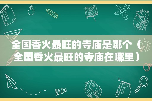 全国香火最旺的寺庙是哪个（全国香火最旺的寺庙在哪里）