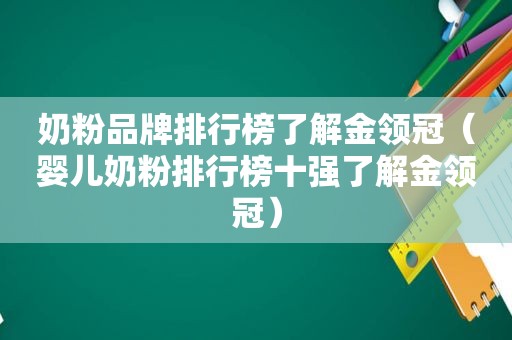 奶粉品牌排行榜了解金领冠（婴儿奶粉排行榜十强了解金领冠）