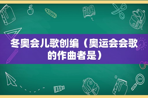 冬奥会儿歌创编（奥运会会歌的作曲者是）