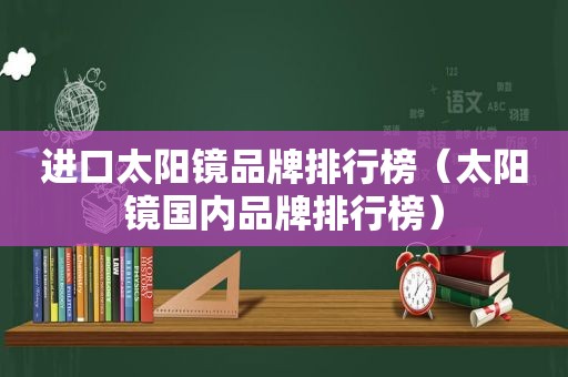 进口太阳镜品牌排行榜（太阳镜国内品牌排行榜）