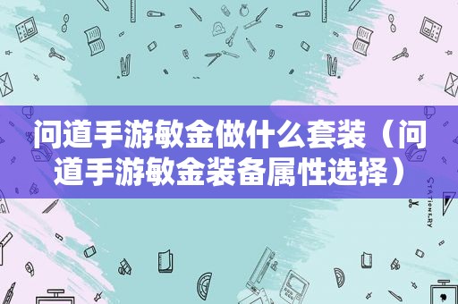 问道手游敏金做什么套装（问道手游敏金装备属性选择）