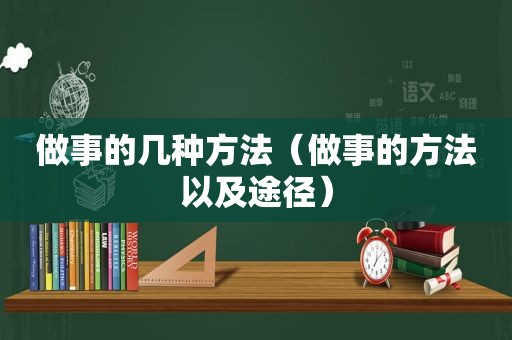 做事的几种方法（做事的方法以及途径）