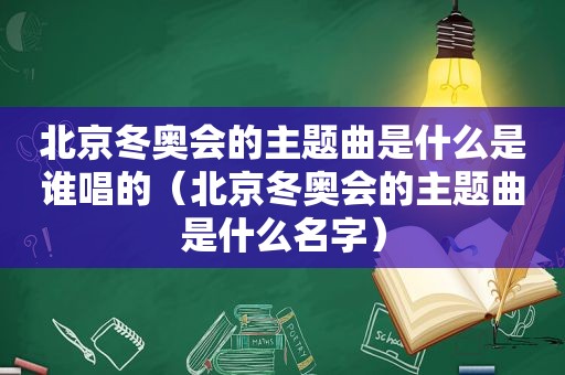 北京冬奥会的主题曲是什么是谁唱的（北京冬奥会的主题曲是什么名字）