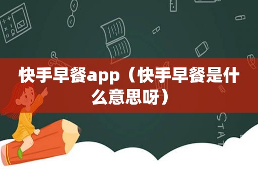 快手早餐app（快手早餐是什么意思呀）