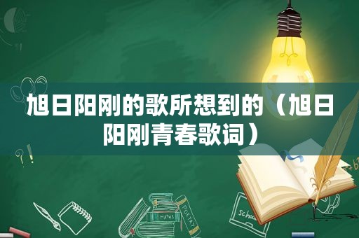 旭日阳刚的歌所想到的（旭日阳刚青春歌词）