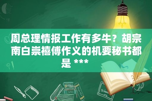 周总理情报工作有多牛？胡宗南白崇禧傅作义的机要秘书都是 *** 