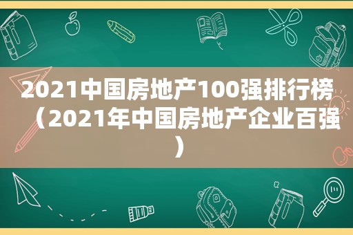 2021中国房地产100强排行榜（2021年中国房地产企业百强）