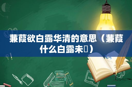 蒹葭欲白露华清的意思（蒹葭什么白露未晞）