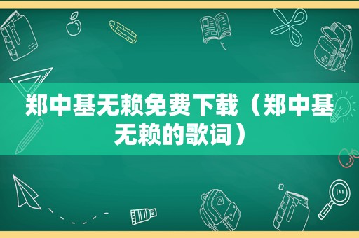 郑中基无赖免费下载（郑中基无赖的歌词）