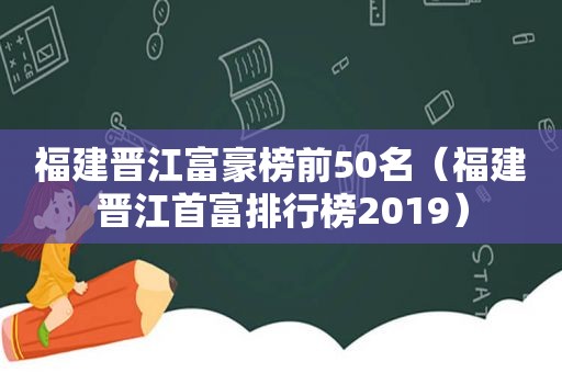 福建晋江富豪榜前50名（福建晋江首富排行榜2019）