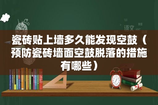 瓷砖贴上墙多久能发现空鼓（预防瓷砖墙面空鼓脱落的措施有哪些）