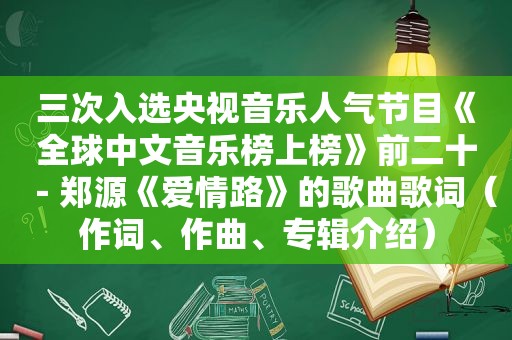 三次入选央视音乐人气节目《全球中文音乐榜上榜》前二十－郑源《爱情路》的歌曲歌词（作词、作曲、专辑介绍）