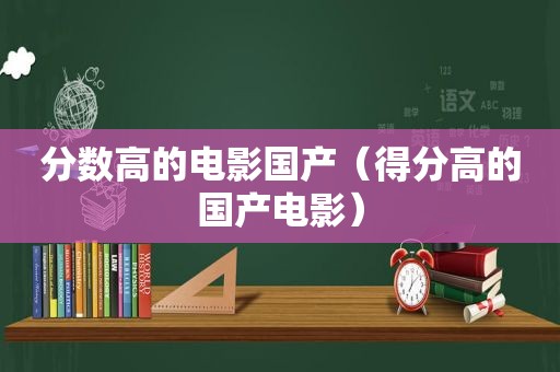 分数高的电影国产（得分高的国产电影）