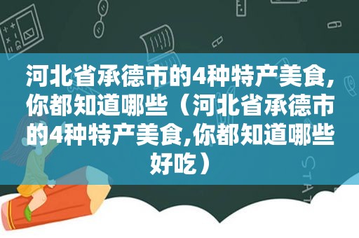 河北省承德市的4种特产美食,你都知道哪些（河北省承德市的4种特产美食,你都知道哪些好吃）