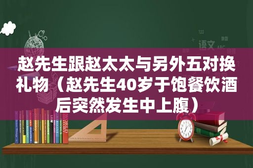 赵先生跟赵太太与另外五对换礼物（赵先生40岁于饱餐饮酒后突然发生中上腹）