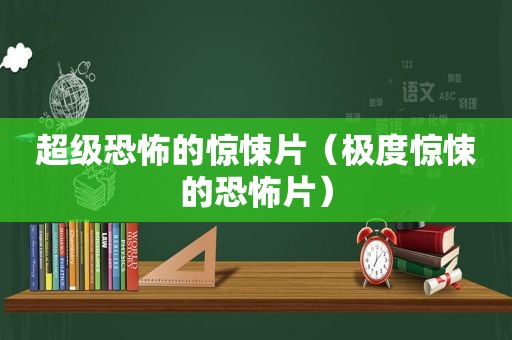 超级恐怖的惊悚片（极度惊悚的恐怖片）