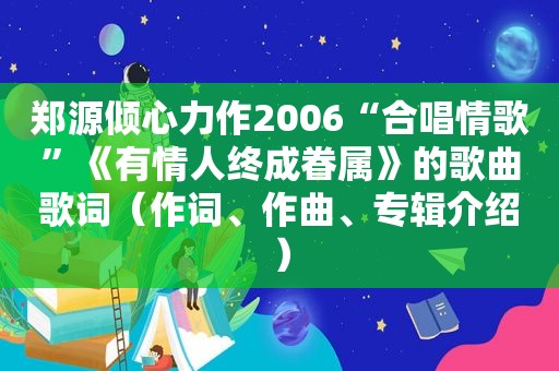 郑源倾心力作2006“合唱情歌”《有情人终成眷属》的歌曲歌词（作词、作曲、专辑介绍）