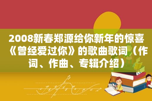 2008新春郑源给你新年的惊喜《曾经爱过你》的歌曲歌词（作词、作曲、专辑介绍）