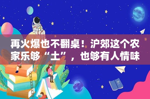 再火爆也不翻桌！沪郊这个农家乐够“土”，也够有人情味