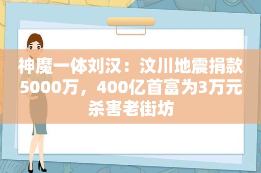 神魔一体刘汉：汶川地震捐款5000万，400亿首富为3万元杀害老街坊