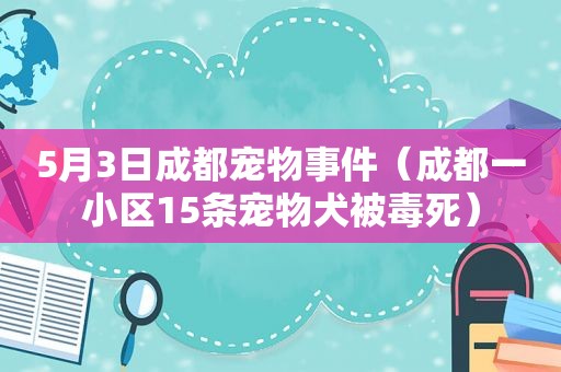 5月3日成都宠物事件（成都一小区15条宠物犬被毒死）