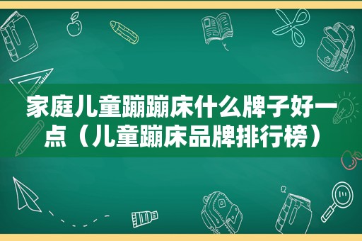 家庭儿童蹦蹦床什么牌子好一点（儿童蹦床品牌排行榜）