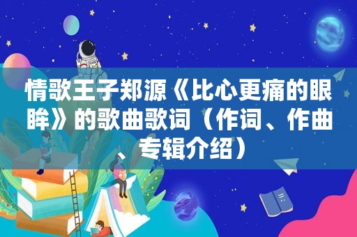 情歌王子郑源《比心更痛的眼眸》的歌曲歌词（作词、作曲、专辑介绍）