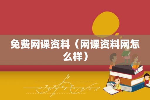 免费网课资料（网课资料网怎么样）