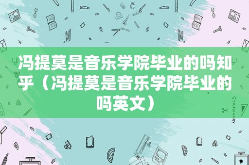 冯提莫是音乐学院毕业的吗知乎（冯提莫是音乐学院毕业的吗英文）