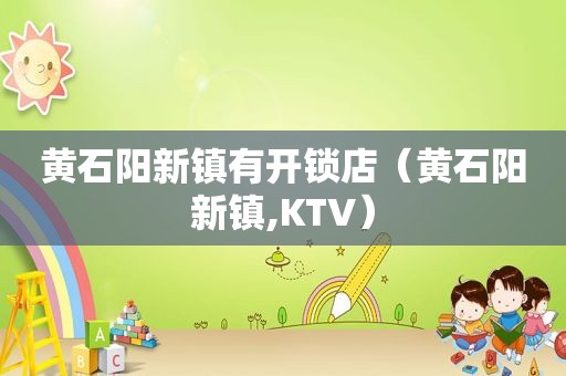 黄石阳新镇有开锁店（黄石阳新镇,KTV）