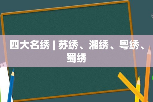 四大名绣 | 苏绣、湘绣、粤绣、蜀绣