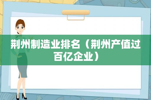 荆州制造业排名（荆州产值过百亿企业）