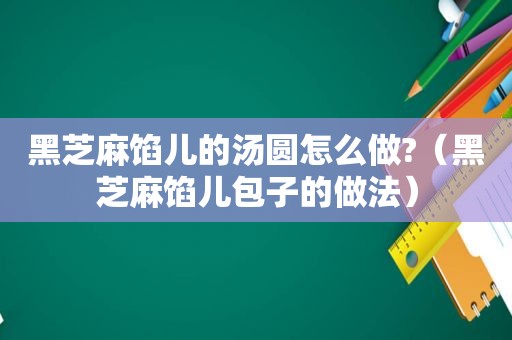 黑芝麻馅儿的汤圆怎么做?（黑芝麻馅儿包子的做法）