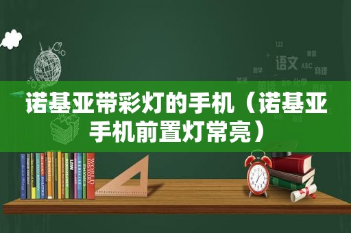 诺基亚带彩灯的手机（诺基亚手机前置灯常亮）