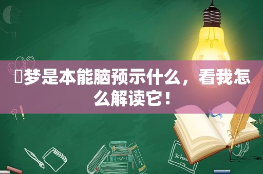 ​梦是本能脑预示什么，看我怎么解读它！