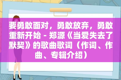 要勇敢面对，勇敢放弃，勇敢重新开始－郑源《当爱失去了默契》的歌曲歌词（作词、作曲、专辑介绍）