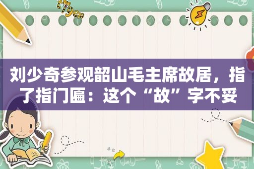  *** 参观韶山毛主席故居，指了指门匾：这个“故”字不妥